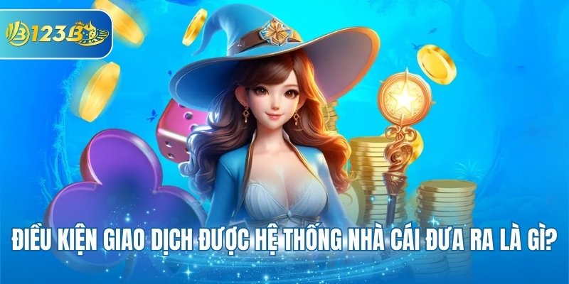 Điều kiện giao dịch được hệ thống nhà cái đưa ra là gì?