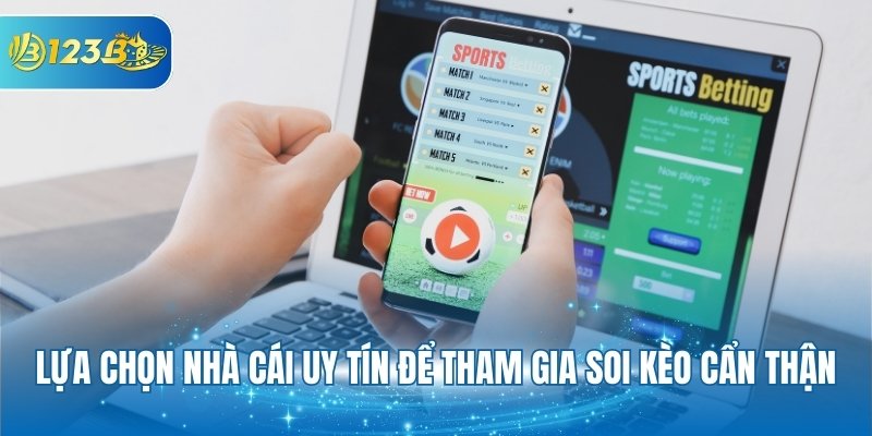 Lựa chọn nhà cái uy tín để tham gia soi kèo cẩn thận