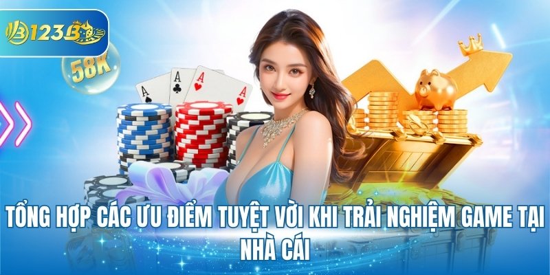 Tổng hợp các ưu điểm tuyệt vời khi trải nghiệm game tại nhà cái