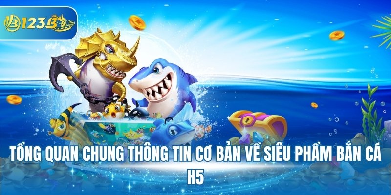 Tổng quan chung thông tin cơ bản về siêu phẩm bắn cá H5